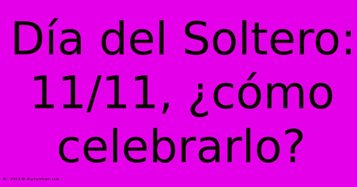 Día Del Soltero: 11/11, ¿cómo Celebrarlo?