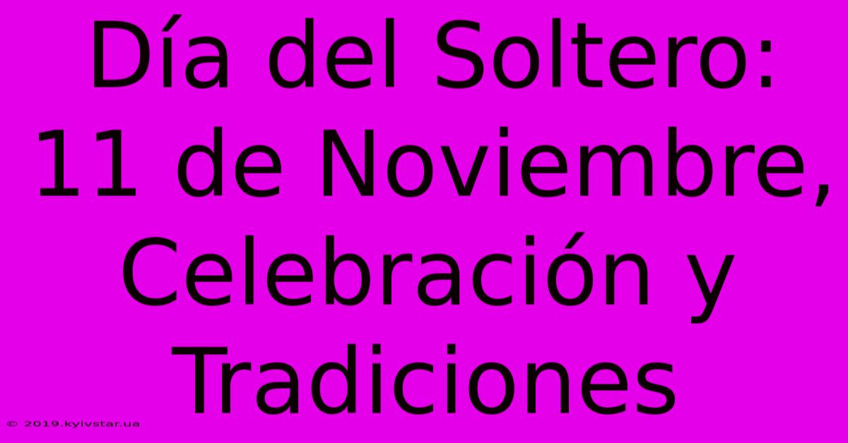 Día Del Soltero:  11 De Noviembre, Celebración Y Tradiciones 