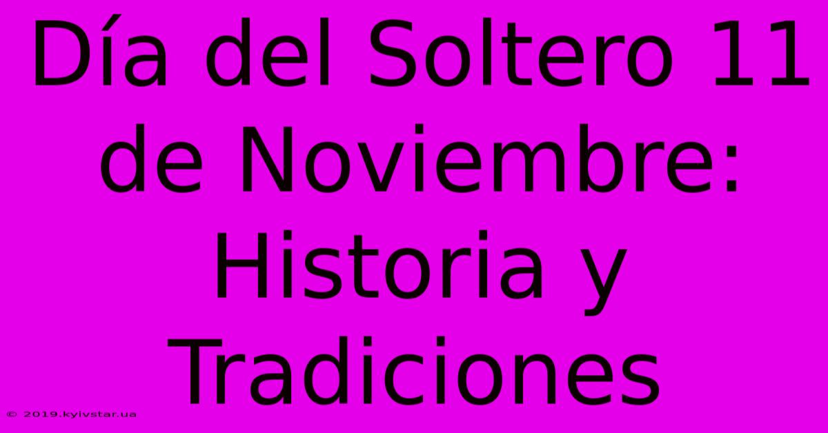 Día Del Soltero 11 De Noviembre: Historia Y Tradiciones