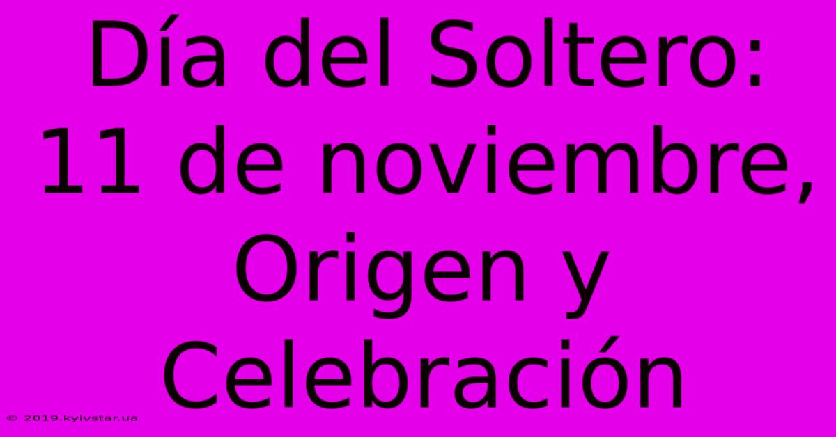 Día Del Soltero: 11 De Noviembre, Origen Y Celebración