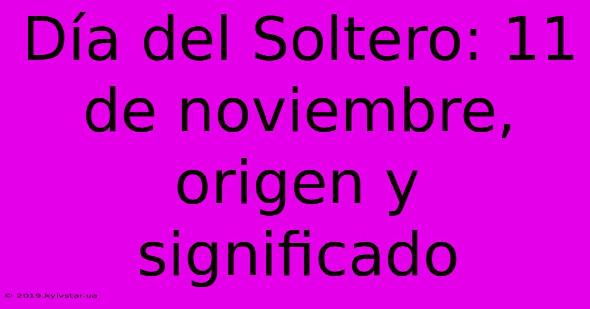 Día Del Soltero: 11 De Noviembre, Origen Y Significado