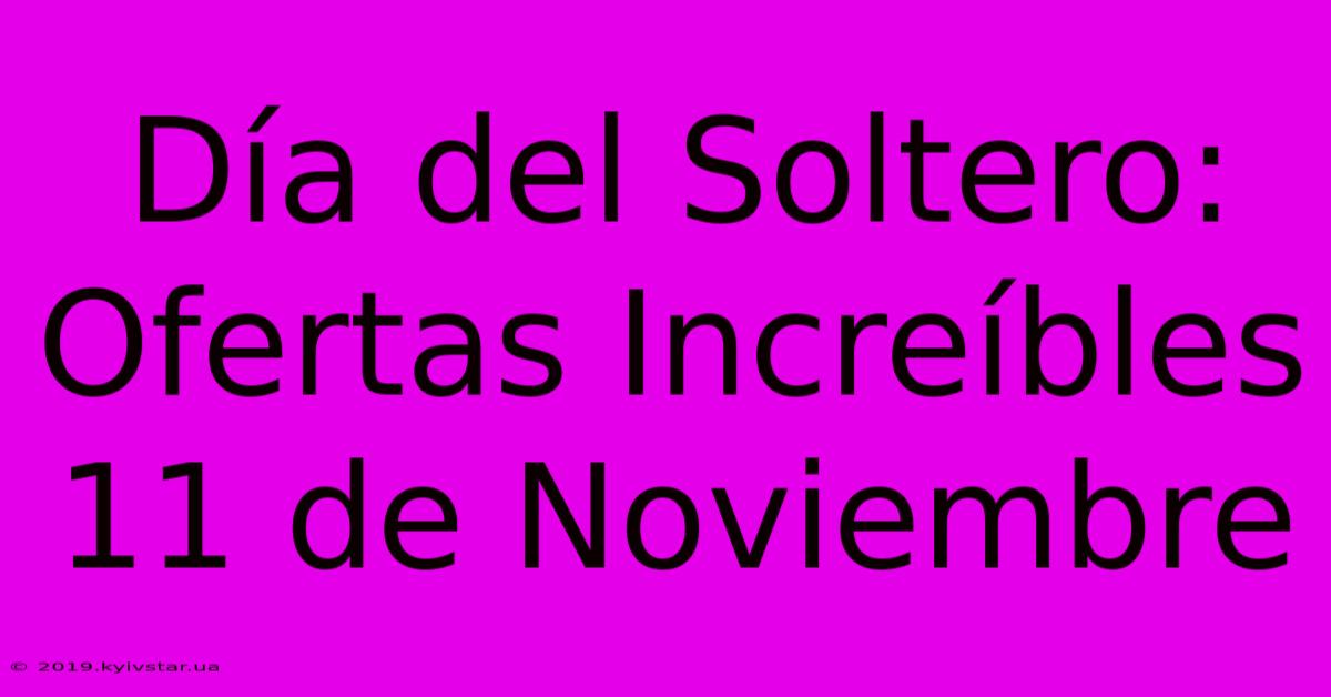 Día Del Soltero: Ofertas Increíbles 11 De Noviembre