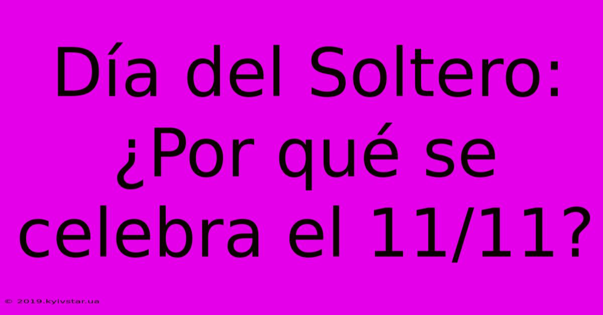 Día Del Soltero: ¿Por Qué Se Celebra El 11/11?