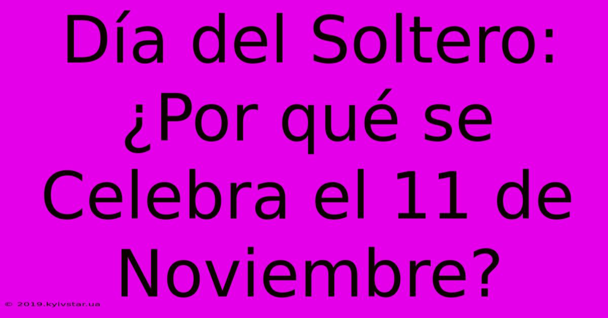 Día Del Soltero: ¿Por Qué Se Celebra El 11 De Noviembre? 