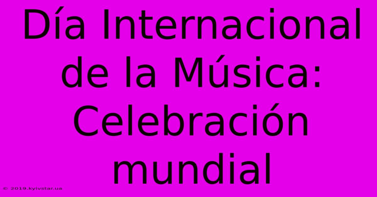 Día Internacional De La Música: Celebración Mundial