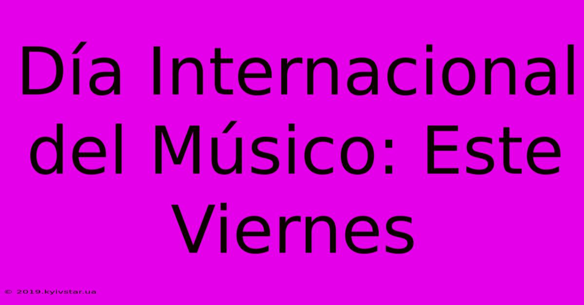 Día Internacional Del Músico: Este Viernes