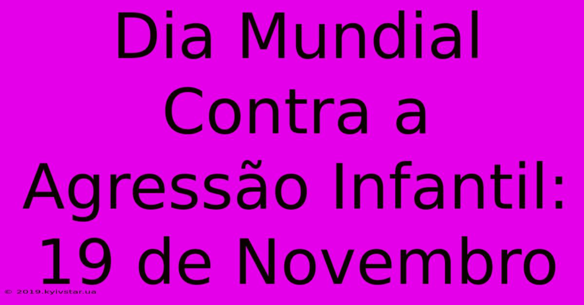 Dia Mundial Contra A Agressão Infantil: 19 De Novembro