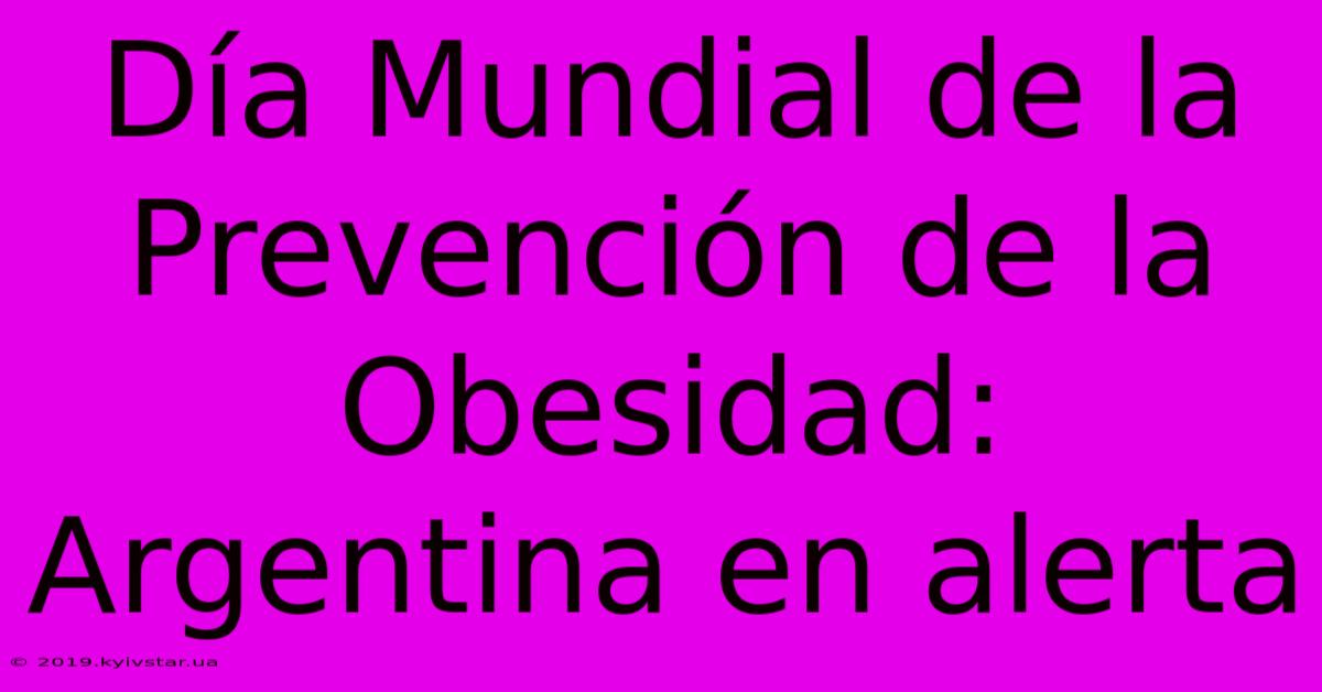 Día Mundial De La Prevención De La Obesidad: Argentina En Alerta