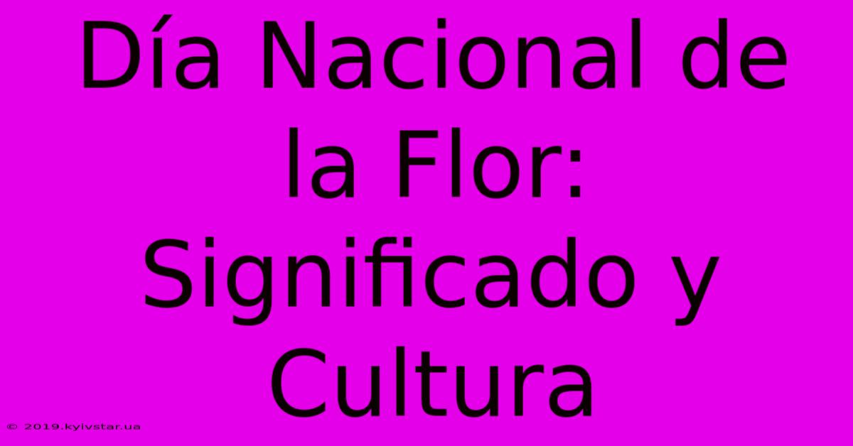 Día Nacional De La Flor: Significado Y Cultura