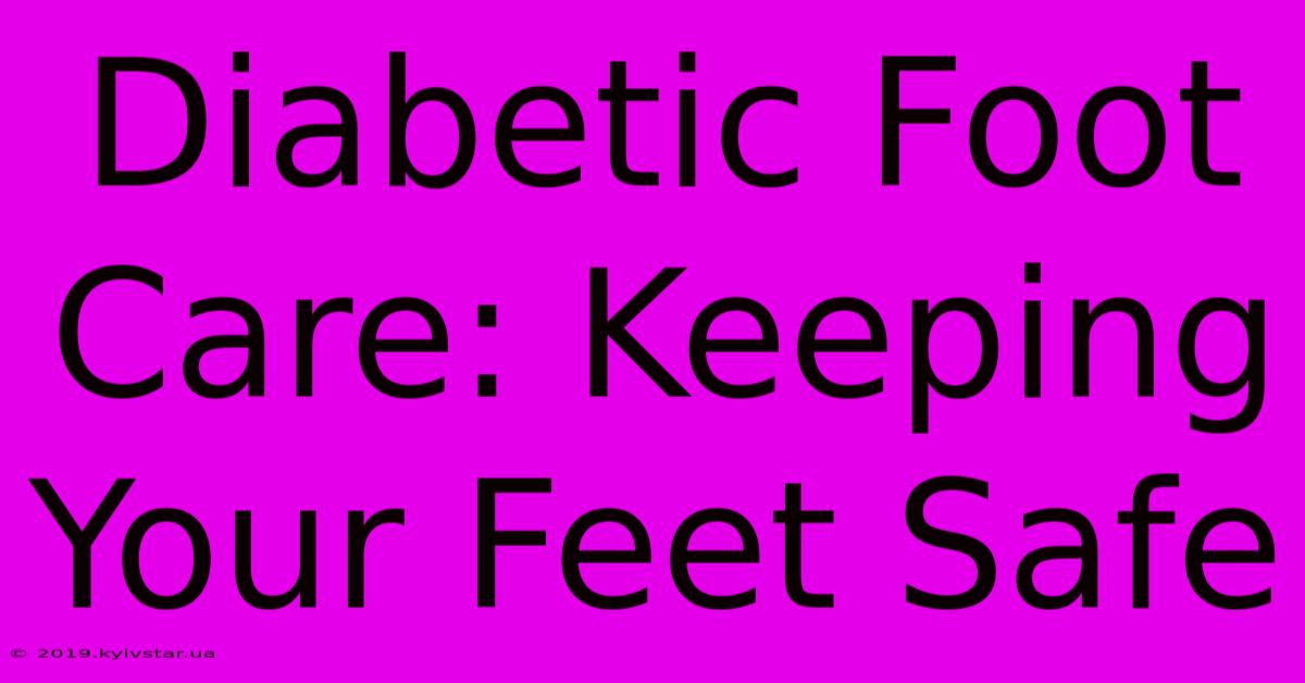 Diabetic Foot Care: Keeping Your Feet Safe