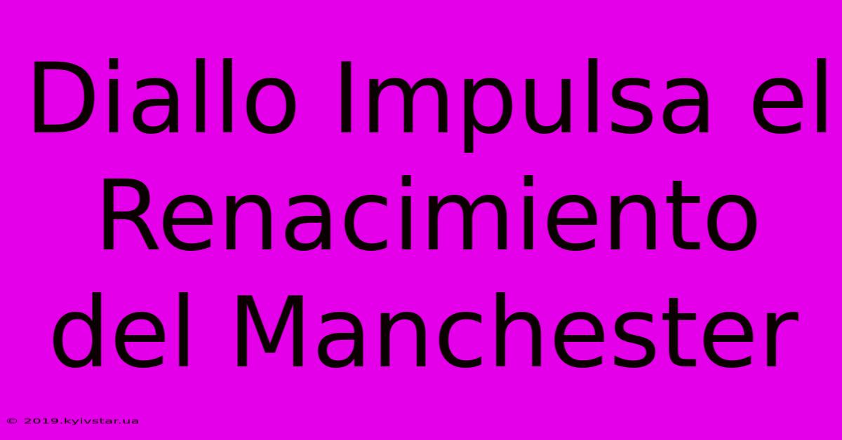 Diallo Impulsa El Renacimiento Del Manchester