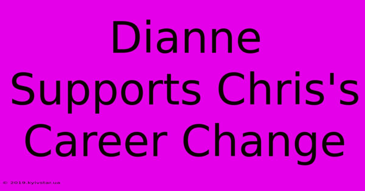 Dianne Supports Chris's Career Change