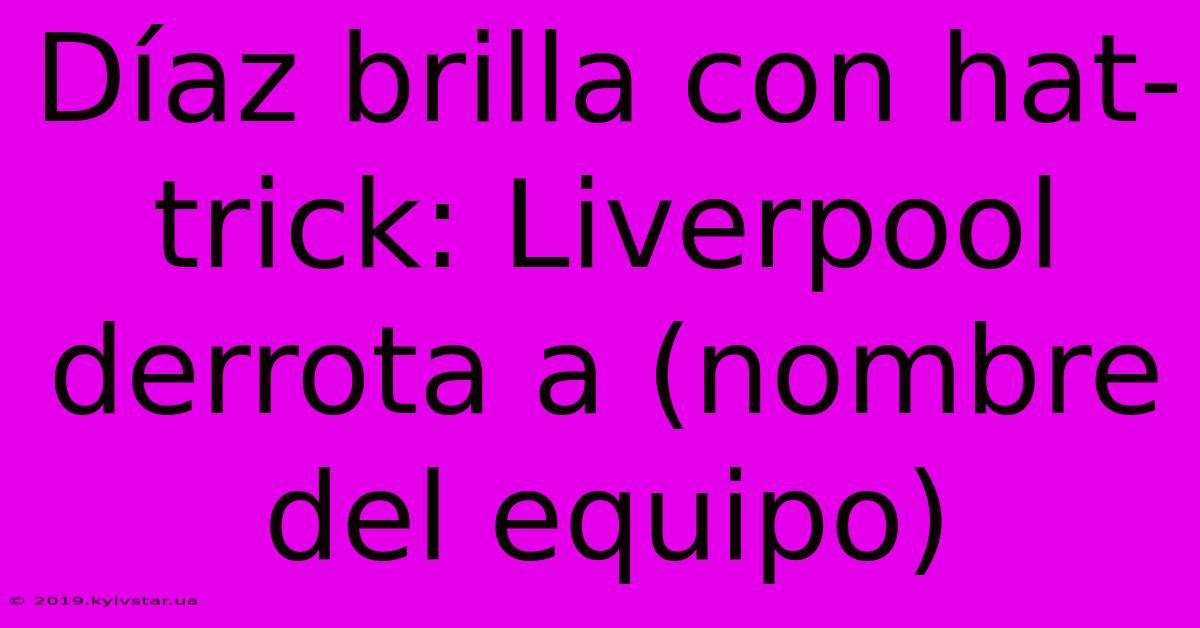 Díaz Brilla Con Hat-trick: Liverpool Derrota A (nombre Del Equipo)