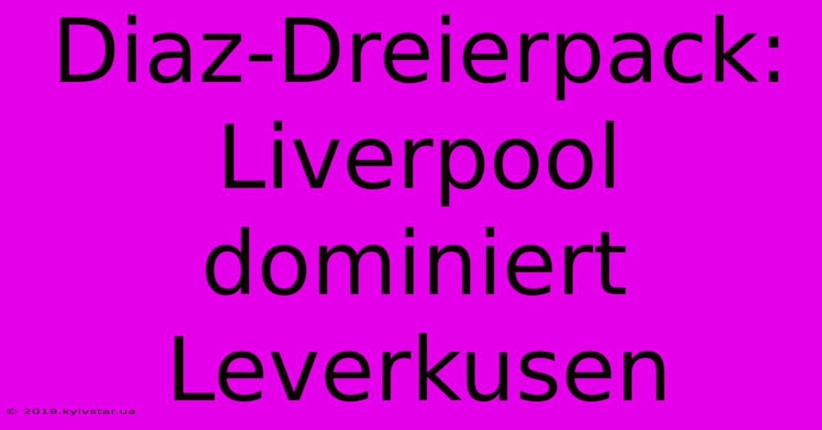 Diaz-Dreierpack: Liverpool Dominiert Leverkusen