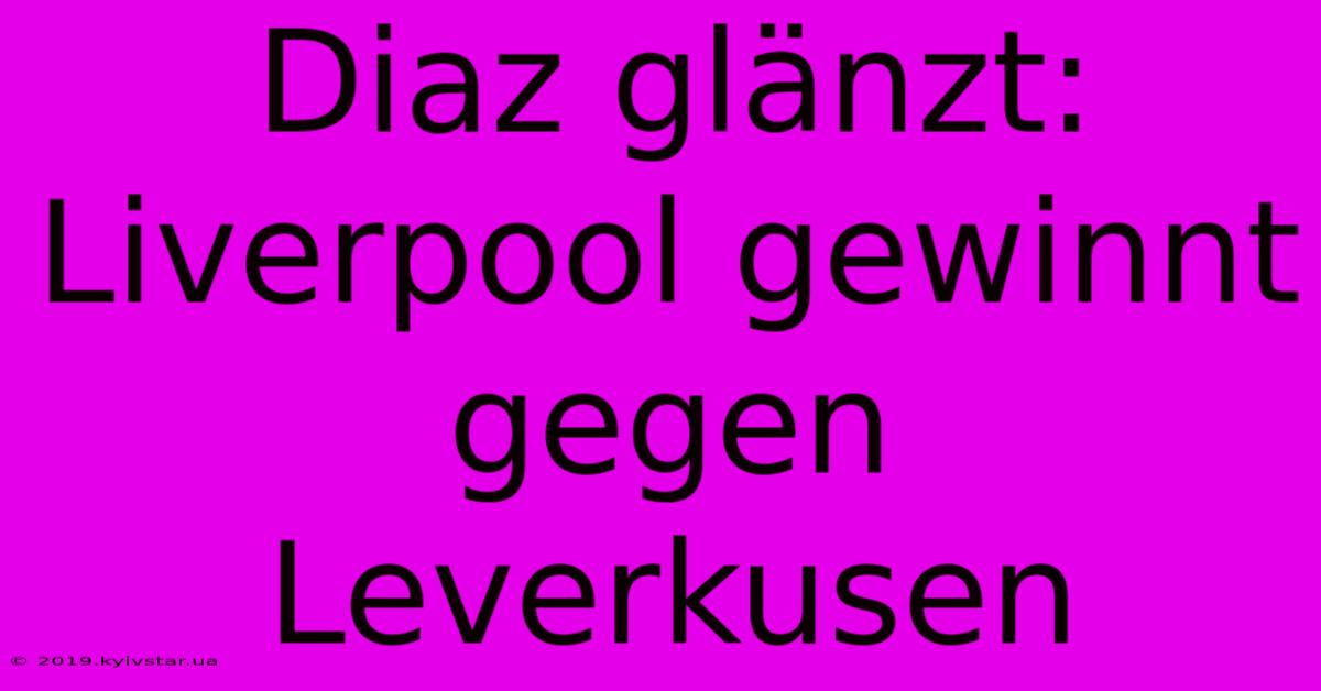 Diaz Glänzt: Liverpool Gewinnt Gegen Leverkusen