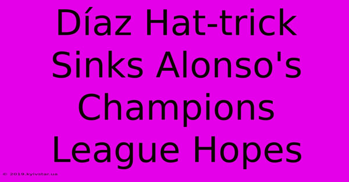 Díaz Hat-trick Sinks Alonso's Champions League Hopes