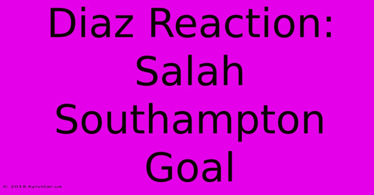 Diaz Reaction: Salah Southampton Goal