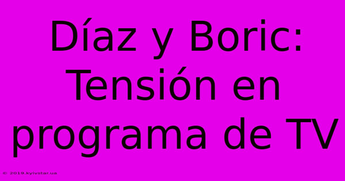 Díaz Y Boric: Tensión En Programa De TV