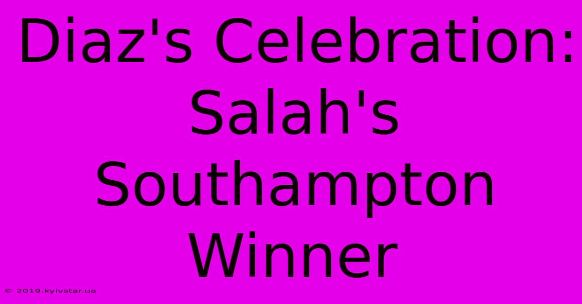 Diaz's Celebration: Salah's Southampton Winner