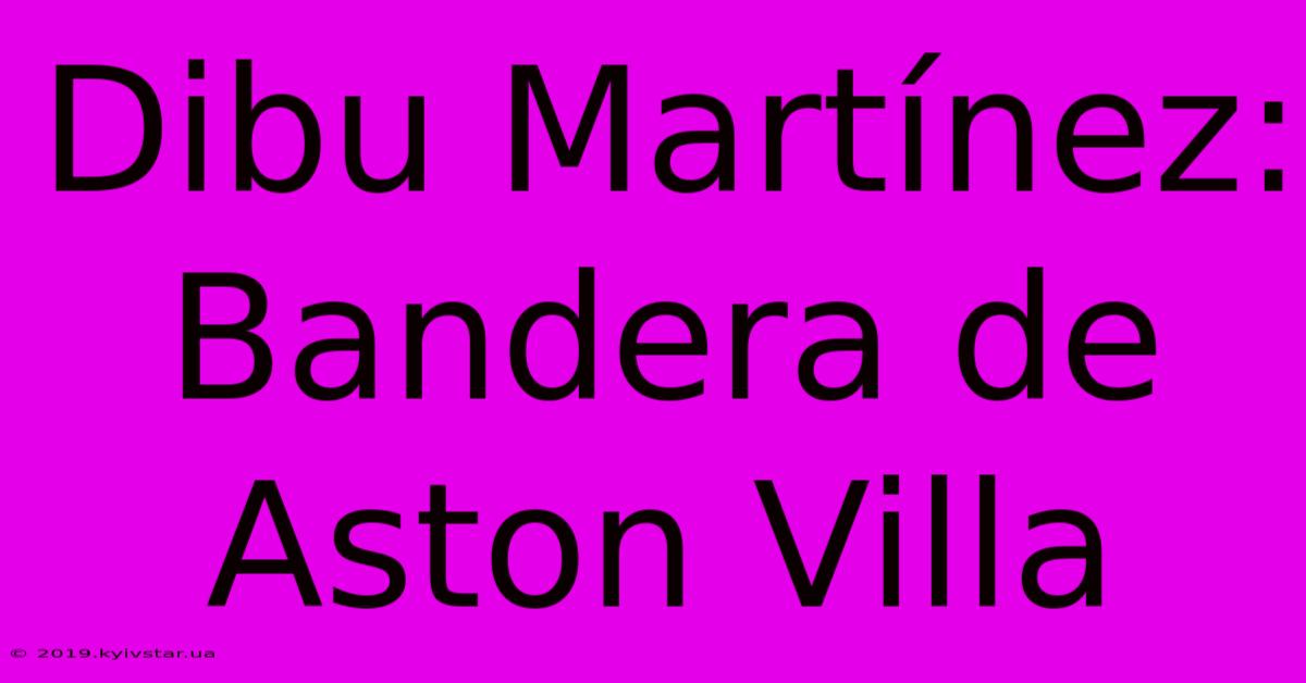 Dibu Martínez: Bandera De Aston Villa