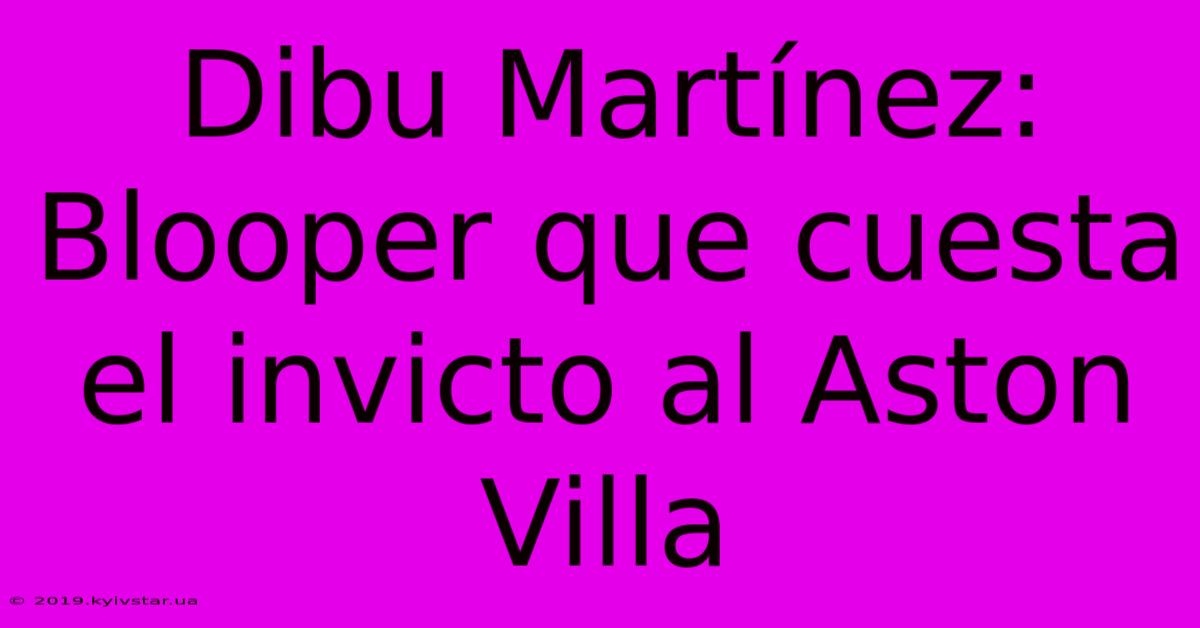 Dibu Martínez: Blooper Que Cuesta El Invicto Al Aston Villa