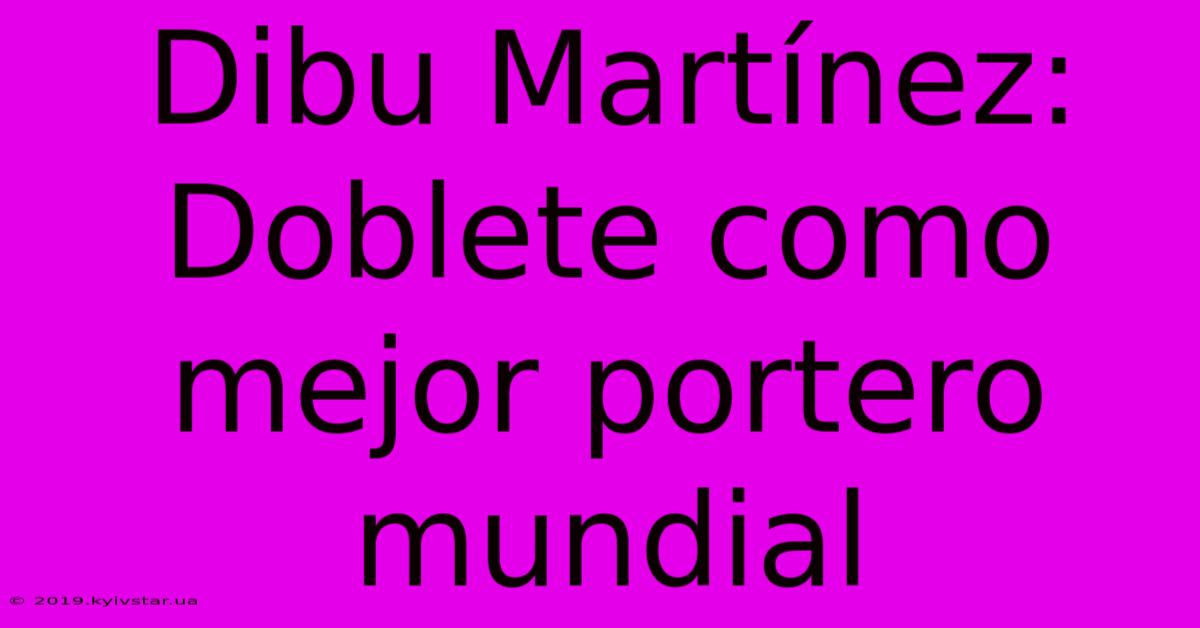 Dibu Martínez:  Doblete Como Mejor Portero Mundial