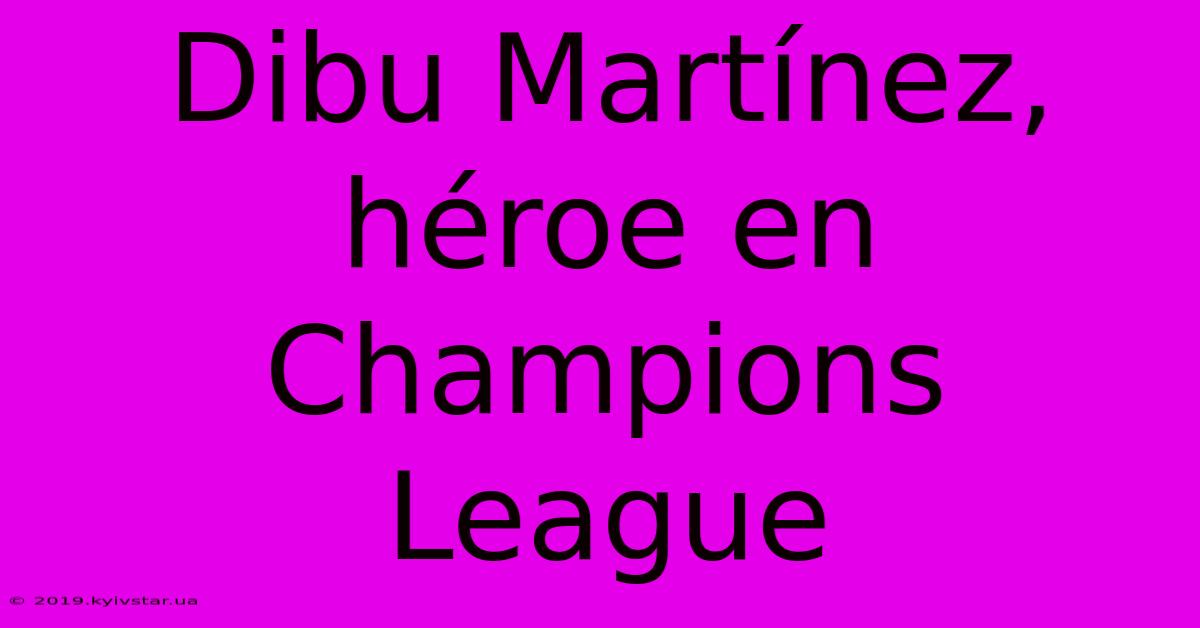 Dibu Martínez, Héroe En Champions League