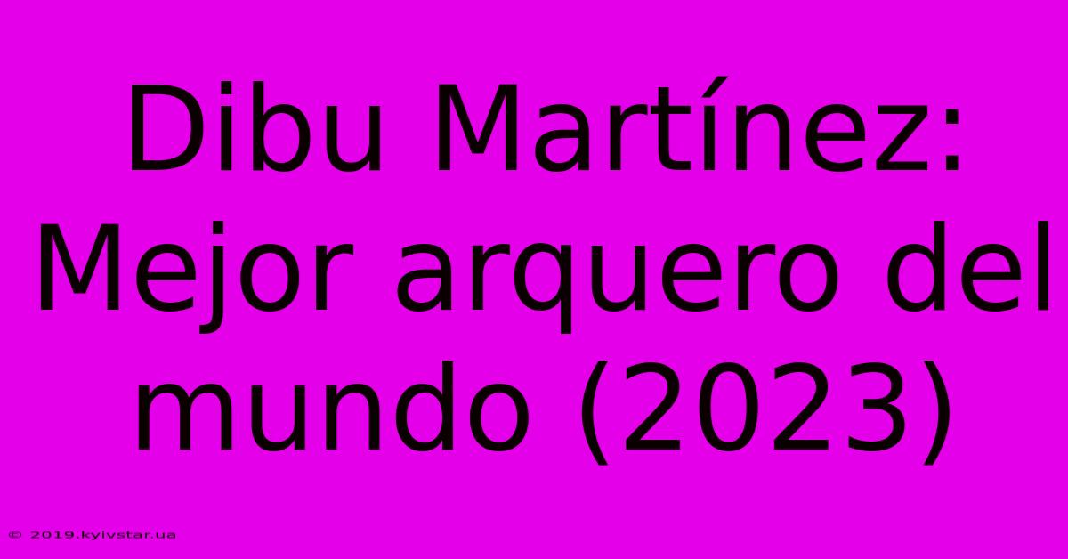 Dibu Martínez: Mejor Arquero Del Mundo (2023)