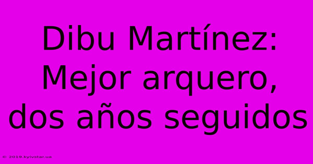 Dibu Martínez: Mejor Arquero, Dos Años Seguidos