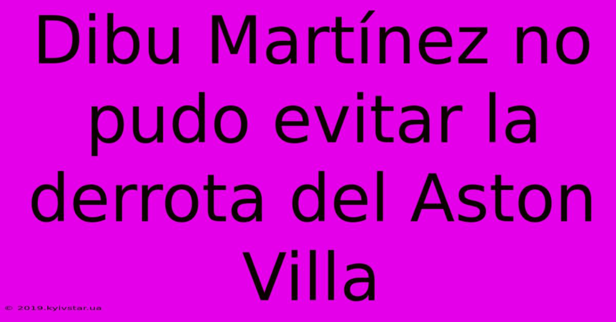 Dibu Martínez No Pudo Evitar La Derrota Del Aston Villa