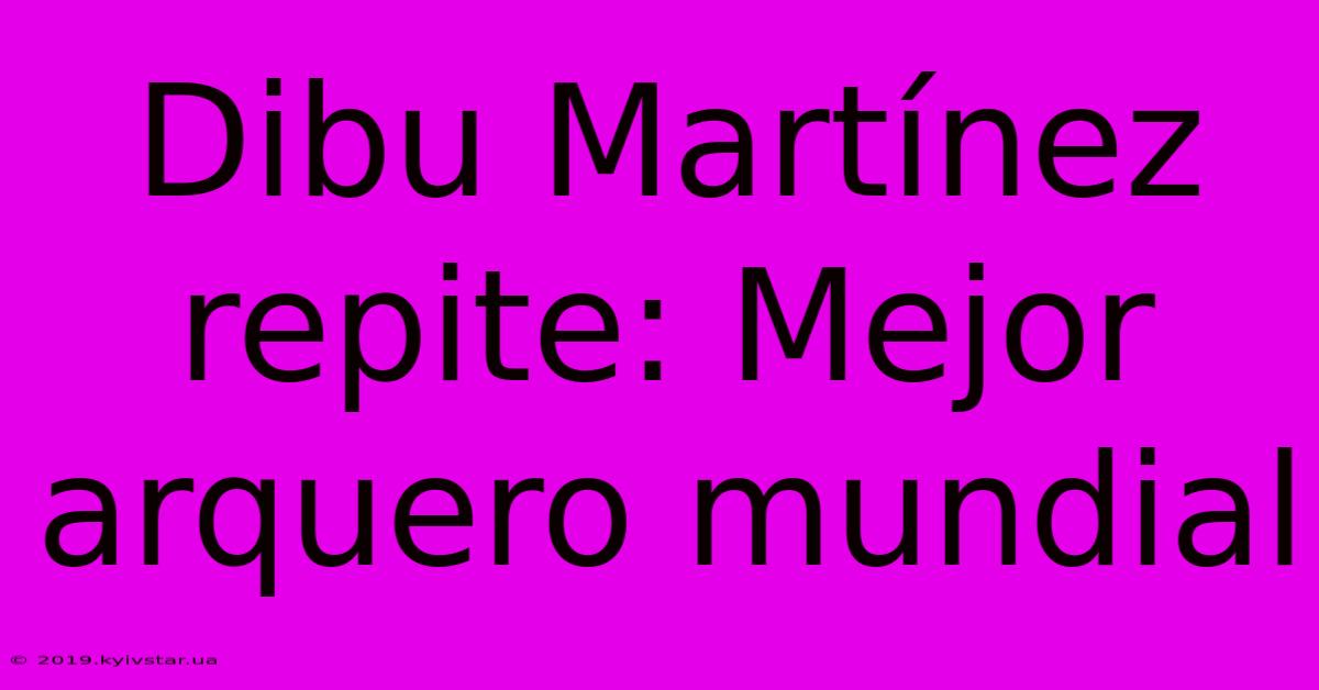 Dibu Martínez Repite: Mejor Arquero Mundial