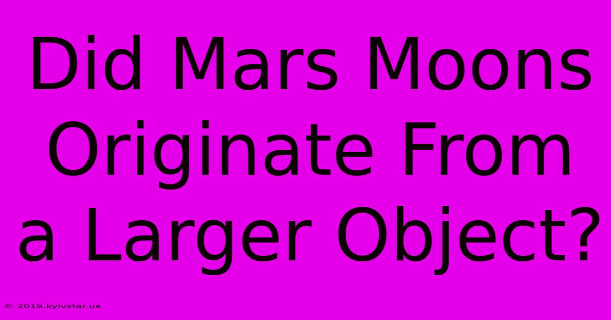 Did Mars Moons Originate From A Larger Object?