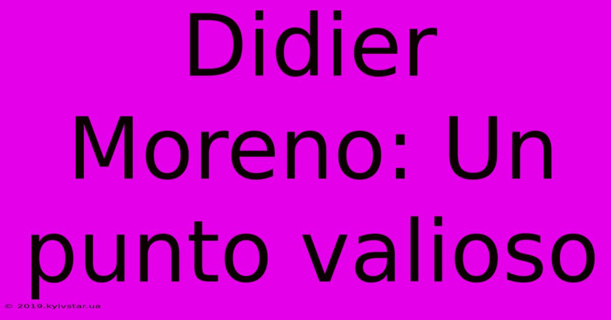 Didier Moreno: Un Punto Valioso