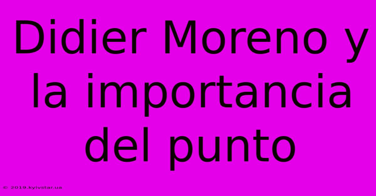 Didier Moreno Y La Importancia Del Punto