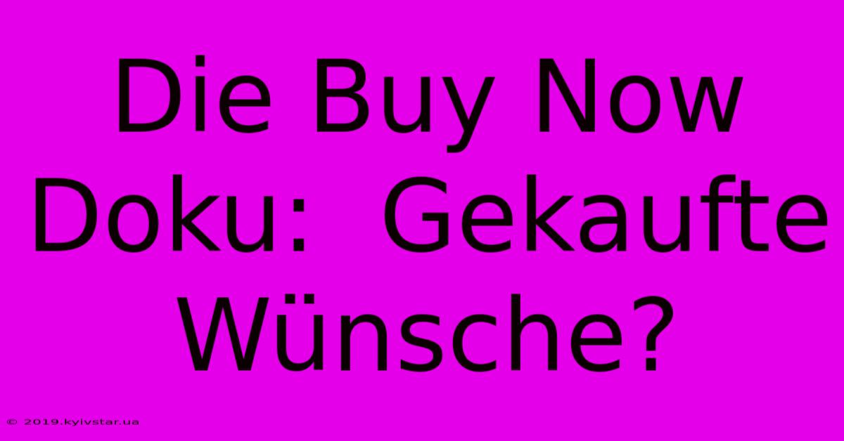 Die Buy Now Doku:  Gekaufte Wünsche?