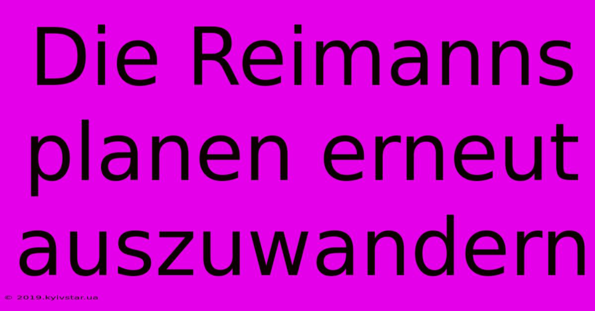 Die Reimanns Planen Erneut Auszuwandern