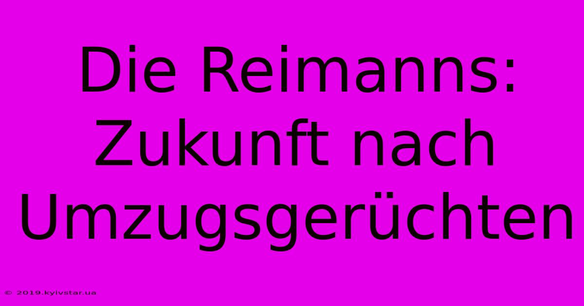 Die Reimanns: Zukunft Nach Umzugsgerüchten