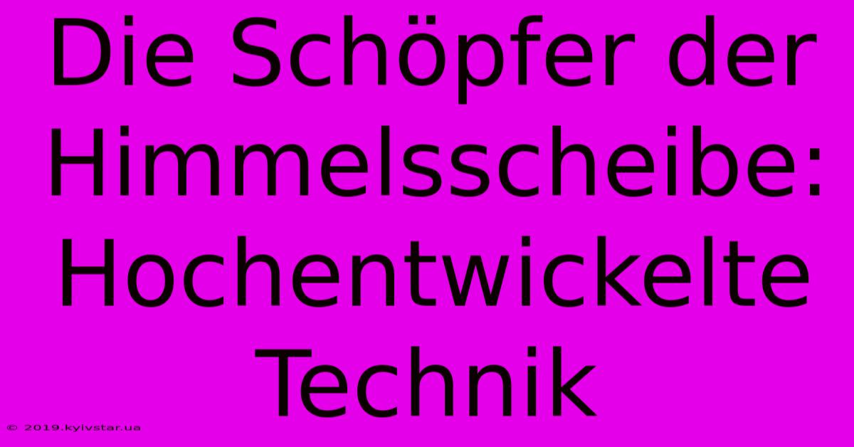 Die Schöpfer Der Himmelsscheibe:  Hochentwickelte Technik