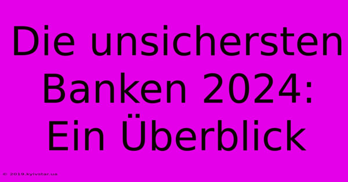 Die Unsichersten Banken 2024:  Ein Überblick