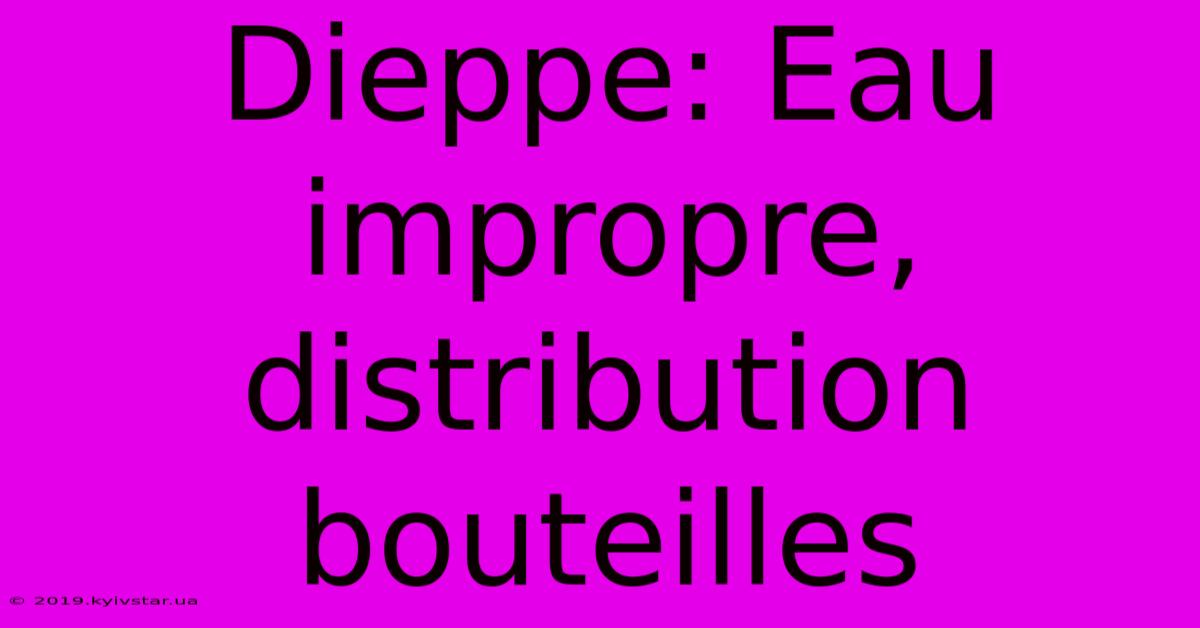 Dieppe: Eau Impropre, Distribution Bouteilles