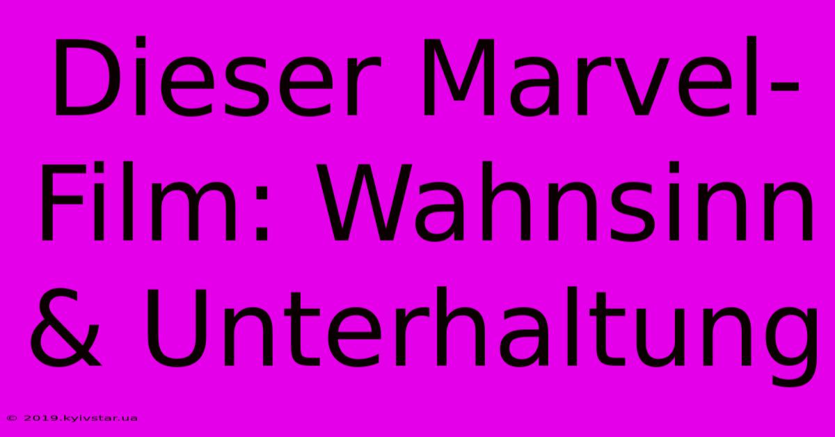 Dieser Marvel-Film: Wahnsinn & Unterhaltung