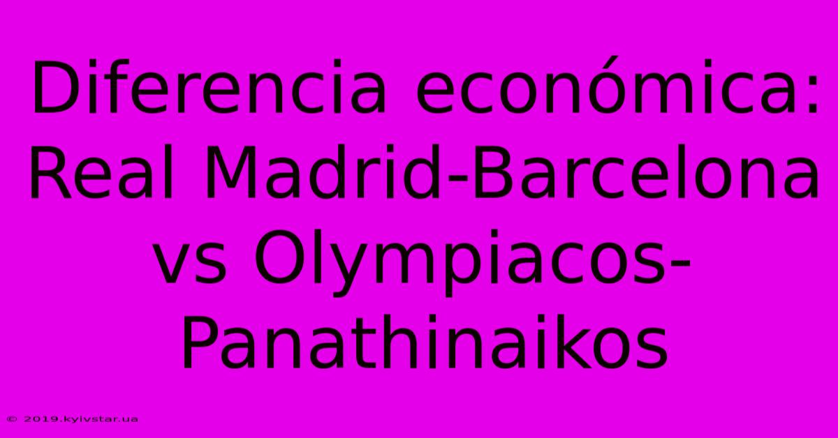 Diferencia Económica: Real Madrid-Barcelona Vs Olympiacos-Panathinaikos