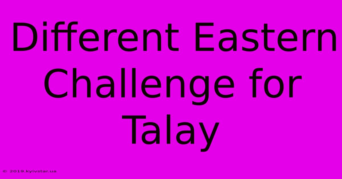 Different Eastern Challenge For Talay