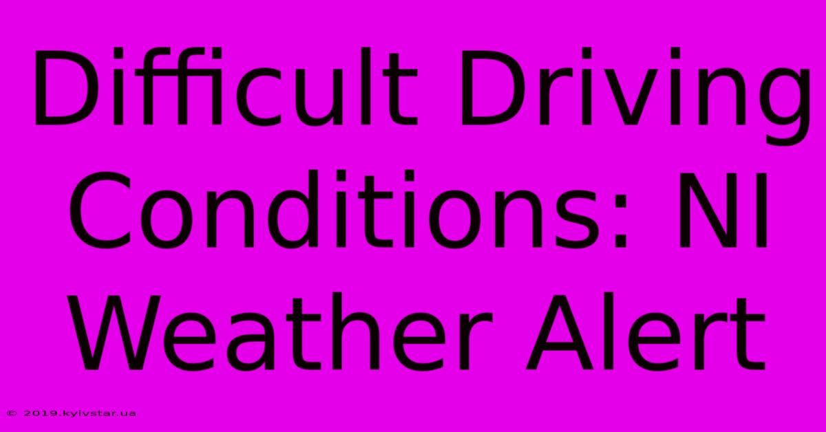 Difficult Driving Conditions: NI Weather Alert