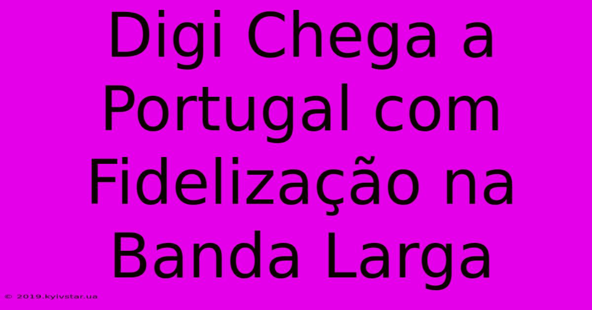 Digi Chega A Portugal Com Fidelização Na Banda Larga