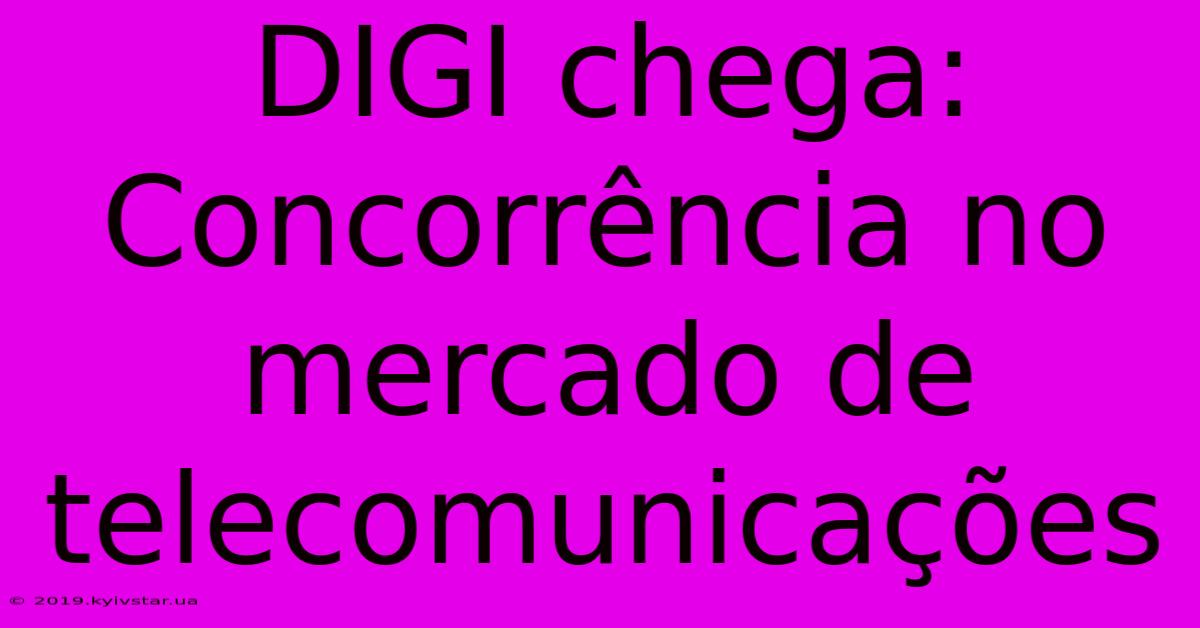 DIGI Chega: Concorrência No Mercado De Telecomunicações