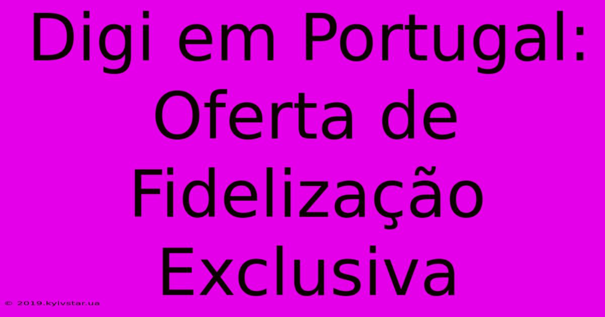 Digi Em Portugal: Oferta De Fidelização Exclusiva