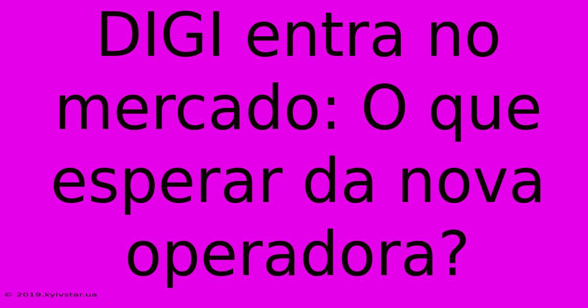 DIGI Entra No Mercado: O Que Esperar Da Nova Operadora?