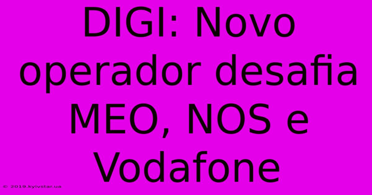 DIGI: Novo Operador Desafia MEO, NOS E Vodafone