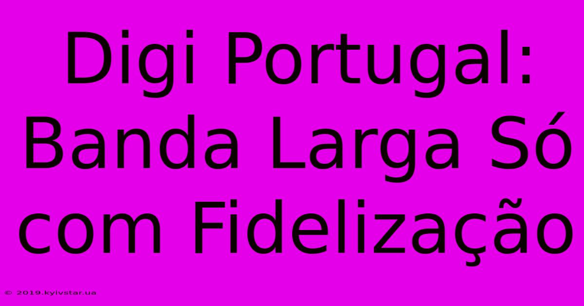 Digi Portugal: Banda Larga Só Com Fidelização